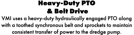 Heavy Duty PTO & Belt Drive VMI uses a heavy duty hydraulically engaged PTO along with a toothed synchronous belt and...