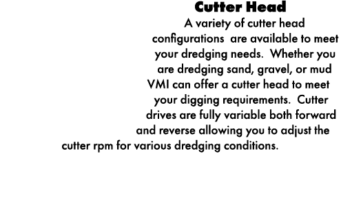 Cutter Head A variety of cutter head configurations are available to meet your dredging needs. Whether you are dredgi...