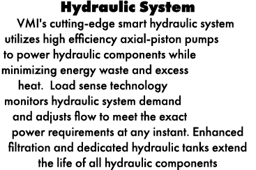 Hydraulic System VMI's cutting edge smart hydraulic system utilizes high efficiency axial piston pumps to power hydra...