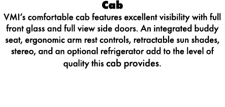 Cab VMI’s comfortable cab features excellent visibility with full front glass and full view side doors. An integrated...